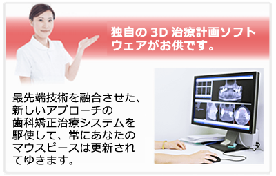 独自の3D治療計画ソフト
ウェアがお供です。